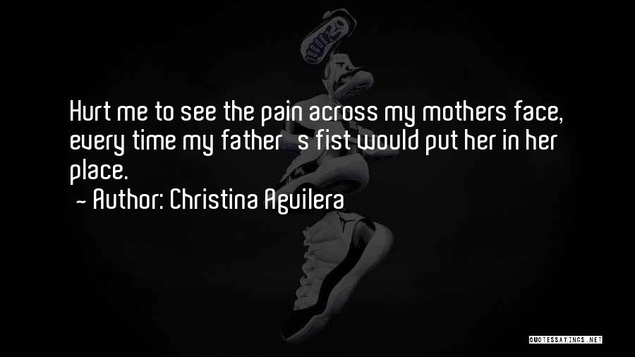 Christina Aguilera Quotes: Hurt Me To See The Pain Across My Mothers Face, Every Time My Father's Fist Would Put Her In Her