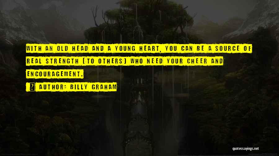 Billy Graham Quotes: With An Old Head And A Young Heart, You Can Be A Source Of Real Strength [to Others] Who Need