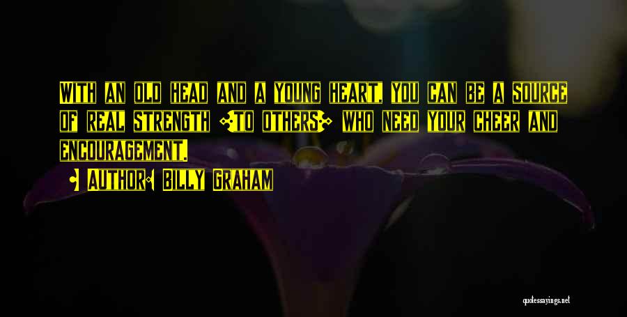 Billy Graham Quotes: With An Old Head And A Young Heart, You Can Be A Source Of Real Strength [to Others] Who Need