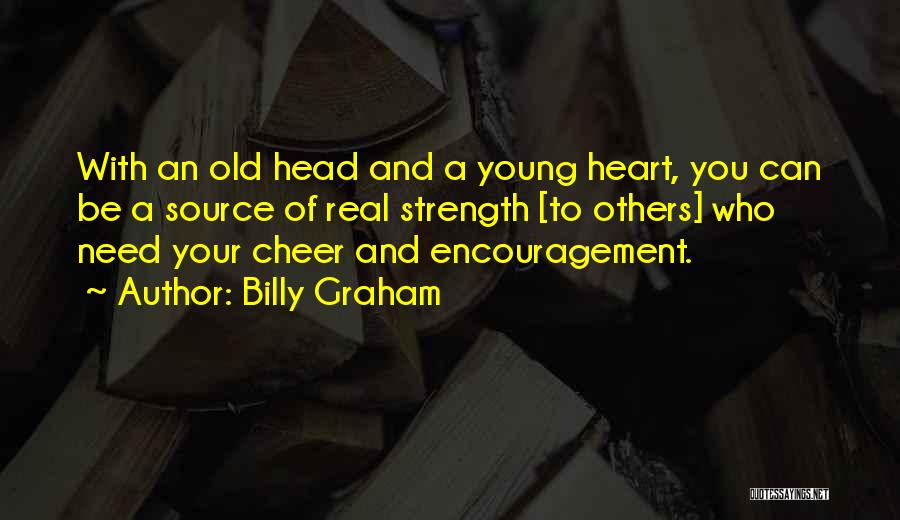 Billy Graham Quotes: With An Old Head And A Young Heart, You Can Be A Source Of Real Strength [to Others] Who Need