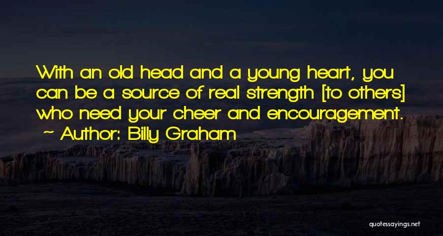 Billy Graham Quotes: With An Old Head And A Young Heart, You Can Be A Source Of Real Strength [to Others] Who Need