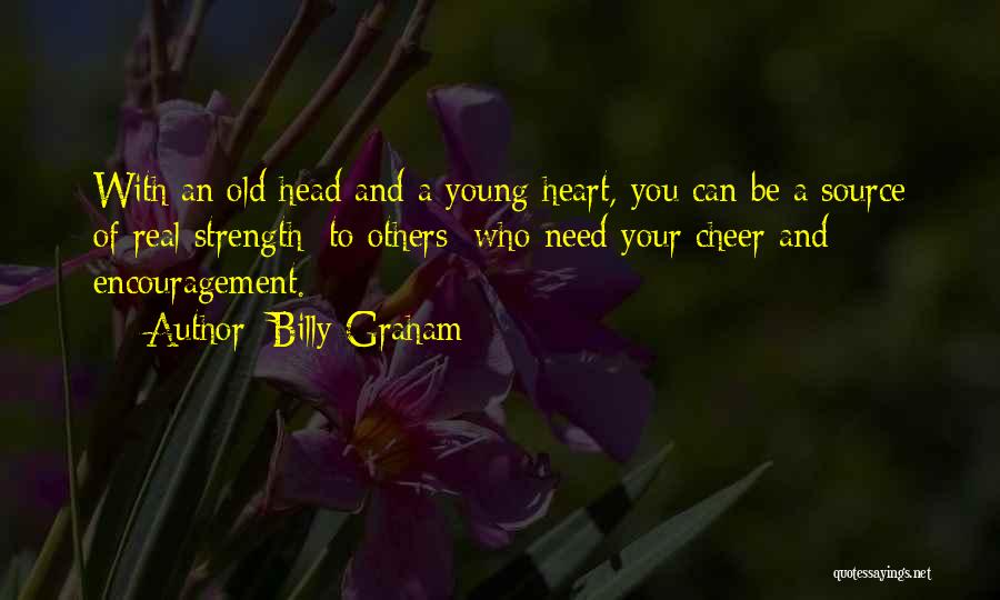 Billy Graham Quotes: With An Old Head And A Young Heart, You Can Be A Source Of Real Strength [to Others] Who Need