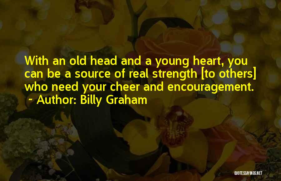 Billy Graham Quotes: With An Old Head And A Young Heart, You Can Be A Source Of Real Strength [to Others] Who Need