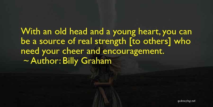 Billy Graham Quotes: With An Old Head And A Young Heart, You Can Be A Source Of Real Strength [to Others] Who Need