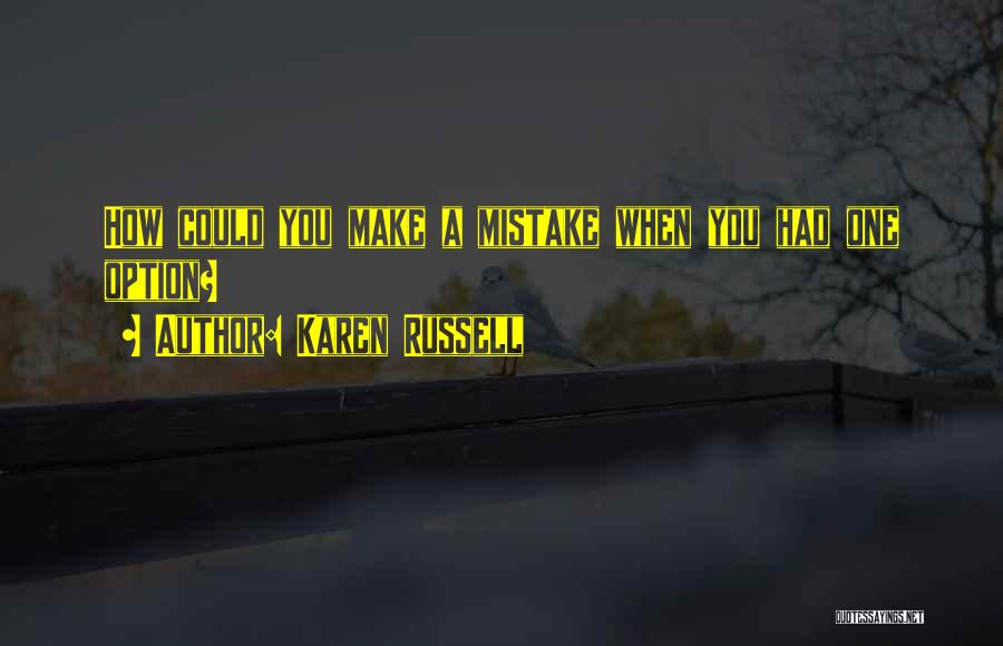 Karen Russell Quotes: How Could You Make A Mistake When You Had One Option?