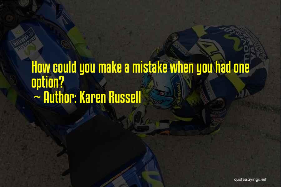 Karen Russell Quotes: How Could You Make A Mistake When You Had One Option?