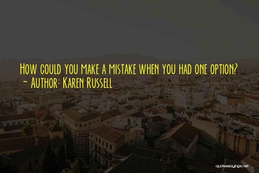 Karen Russell Quotes: How Could You Make A Mistake When You Had One Option?