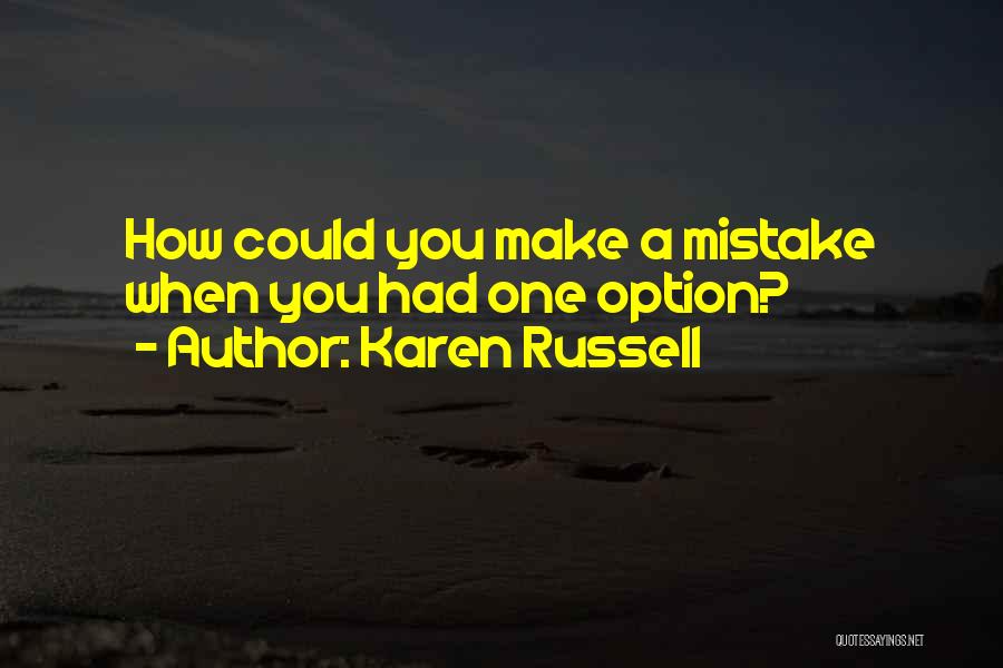 Karen Russell Quotes: How Could You Make A Mistake When You Had One Option?