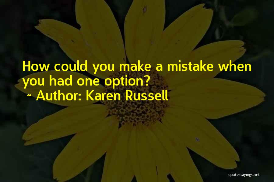 Karen Russell Quotes: How Could You Make A Mistake When You Had One Option?