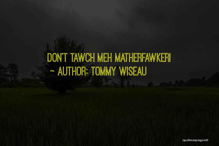 Tommy Wiseau Quotes: Don't Tawch Meh Matherfawker!