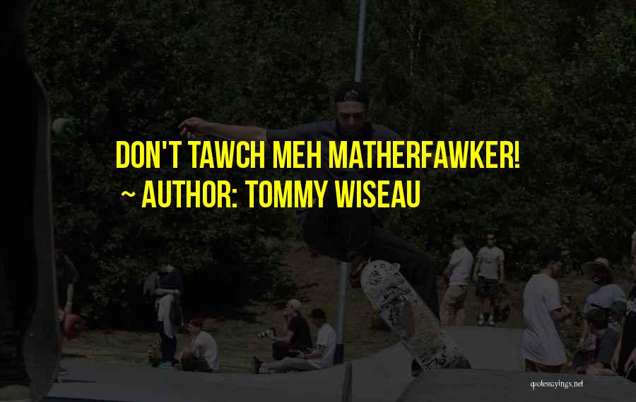 Tommy Wiseau Quotes: Don't Tawch Meh Matherfawker!