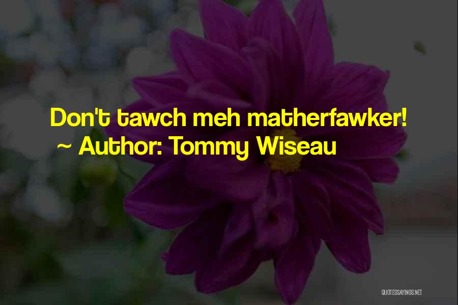 Tommy Wiseau Quotes: Don't Tawch Meh Matherfawker!