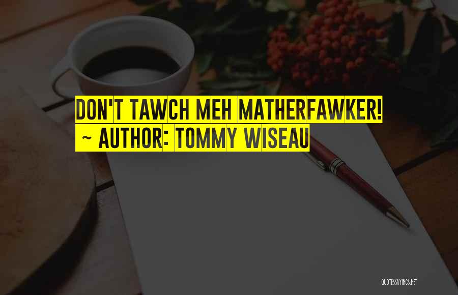 Tommy Wiseau Quotes: Don't Tawch Meh Matherfawker!