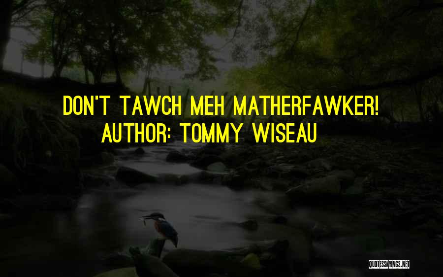 Tommy Wiseau Quotes: Don't Tawch Meh Matherfawker!