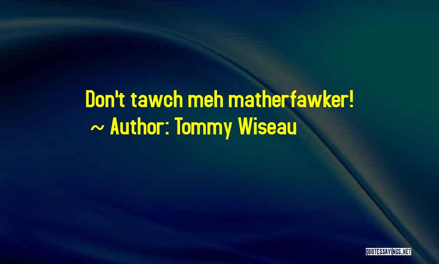 Tommy Wiseau Quotes: Don't Tawch Meh Matherfawker!