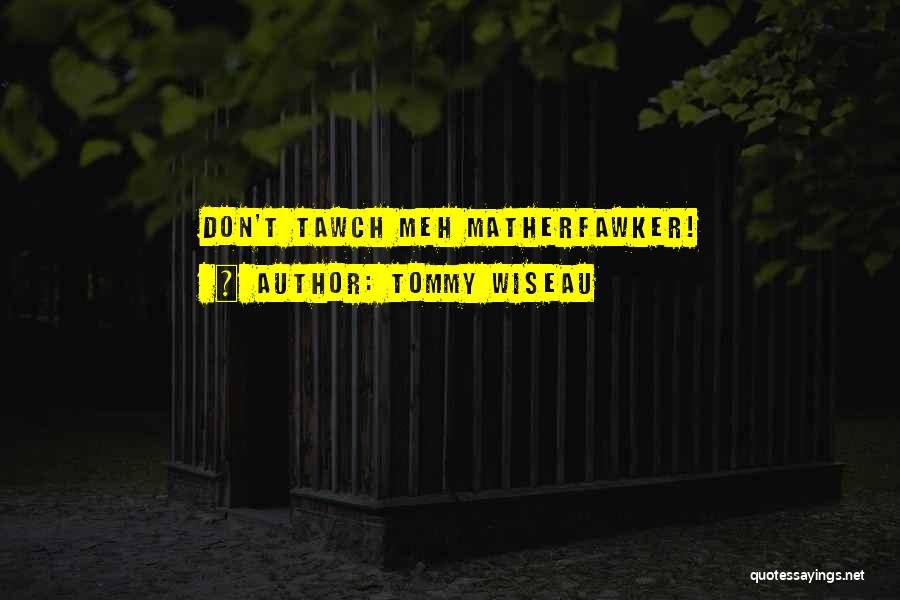 Tommy Wiseau Quotes: Don't Tawch Meh Matherfawker!