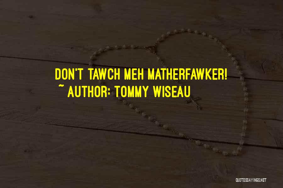 Tommy Wiseau Quotes: Don't Tawch Meh Matherfawker!