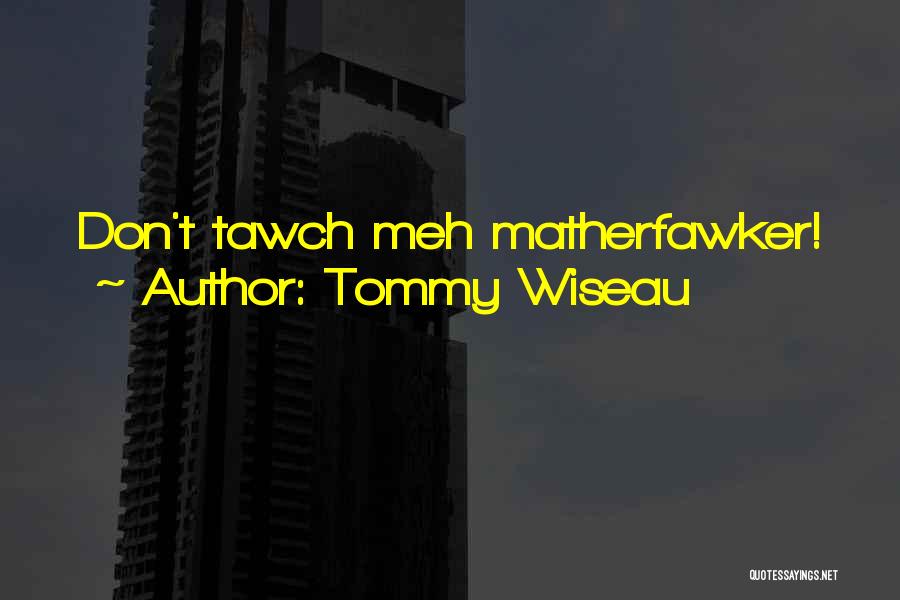 Tommy Wiseau Quotes: Don't Tawch Meh Matherfawker!