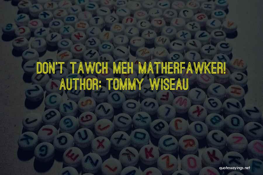 Tommy Wiseau Quotes: Don't Tawch Meh Matherfawker!