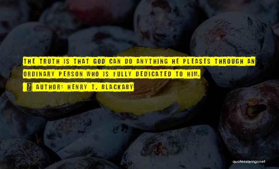 Henry T. Blackaby Quotes: The Truth Is That God Can Do Anything He Pleases Through An Ordinary Person Who Is Fully Dedicated To Him.