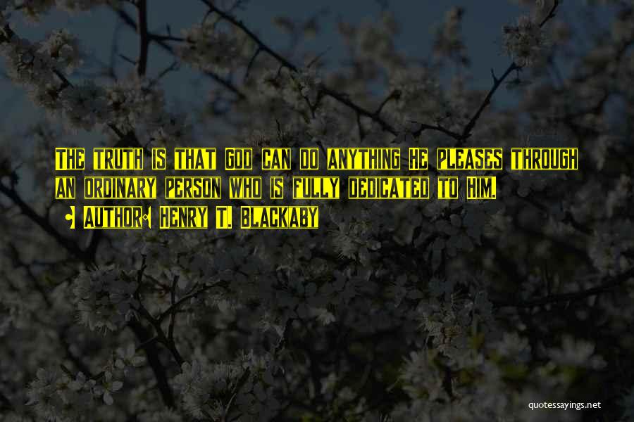 Henry T. Blackaby Quotes: The Truth Is That God Can Do Anything He Pleases Through An Ordinary Person Who Is Fully Dedicated To Him.