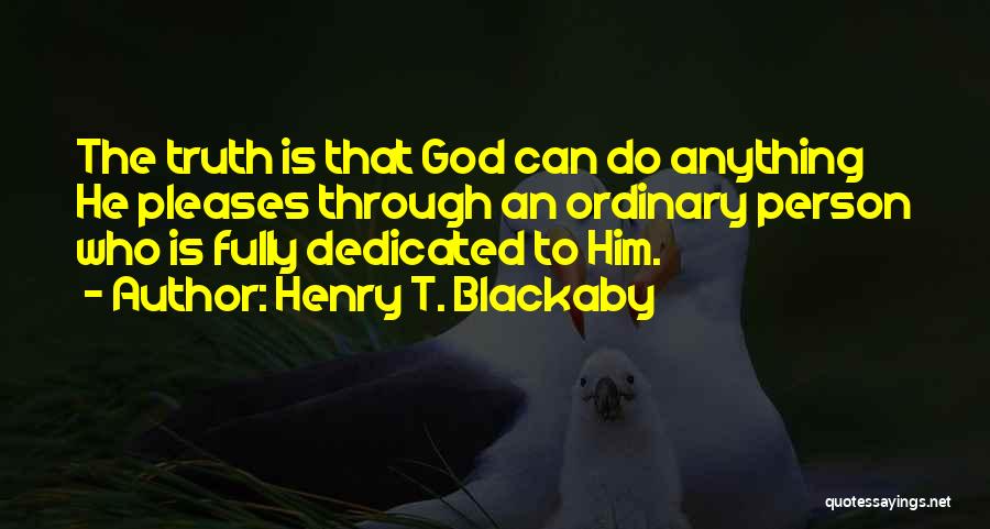 Henry T. Blackaby Quotes: The Truth Is That God Can Do Anything He Pleases Through An Ordinary Person Who Is Fully Dedicated To Him.