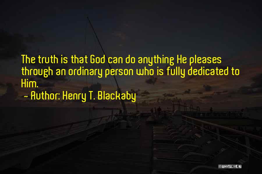 Henry T. Blackaby Quotes: The Truth Is That God Can Do Anything He Pleases Through An Ordinary Person Who Is Fully Dedicated To Him.