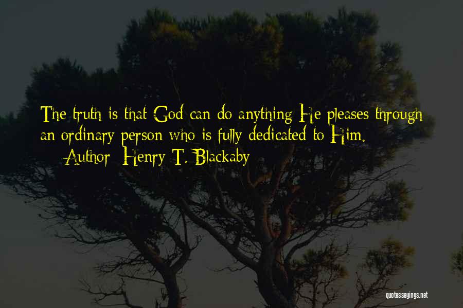 Henry T. Blackaby Quotes: The Truth Is That God Can Do Anything He Pleases Through An Ordinary Person Who Is Fully Dedicated To Him.