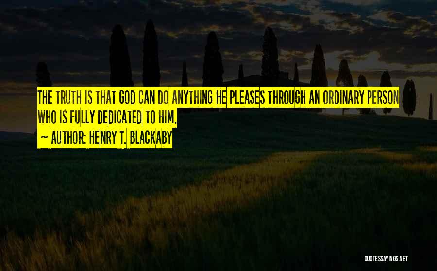 Henry T. Blackaby Quotes: The Truth Is That God Can Do Anything He Pleases Through An Ordinary Person Who Is Fully Dedicated To Him.