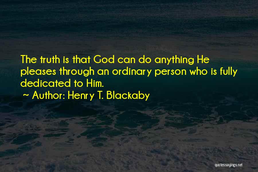 Henry T. Blackaby Quotes: The Truth Is That God Can Do Anything He Pleases Through An Ordinary Person Who Is Fully Dedicated To Him.