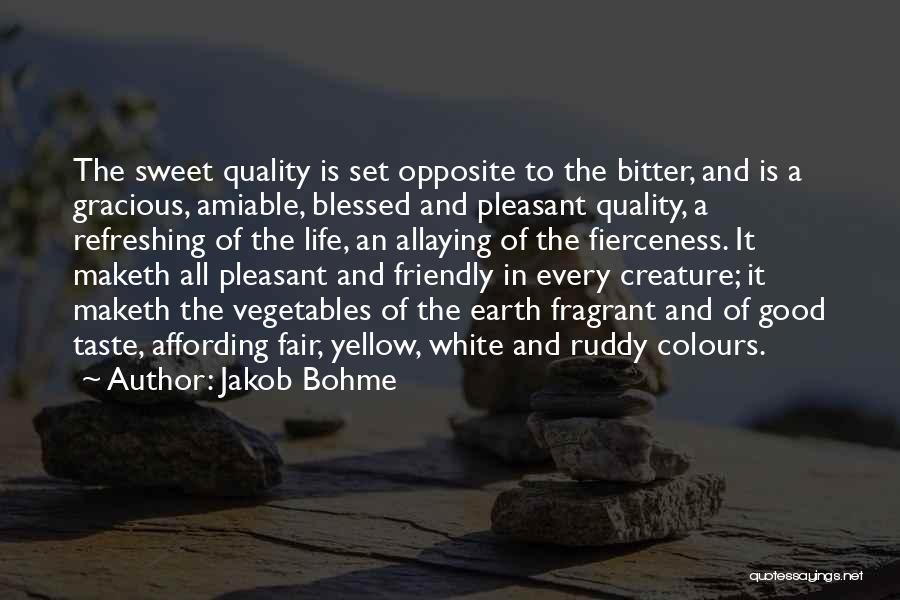 Jakob Bohme Quotes: The Sweet Quality Is Set Opposite To The Bitter, And Is A Gracious, Amiable, Blessed And Pleasant Quality, A Refreshing