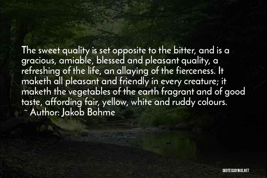 Jakob Bohme Quotes: The Sweet Quality Is Set Opposite To The Bitter, And Is A Gracious, Amiable, Blessed And Pleasant Quality, A Refreshing