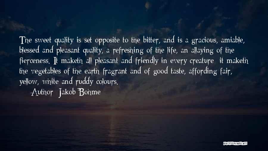 Jakob Bohme Quotes: The Sweet Quality Is Set Opposite To The Bitter, And Is A Gracious, Amiable, Blessed And Pleasant Quality, A Refreshing