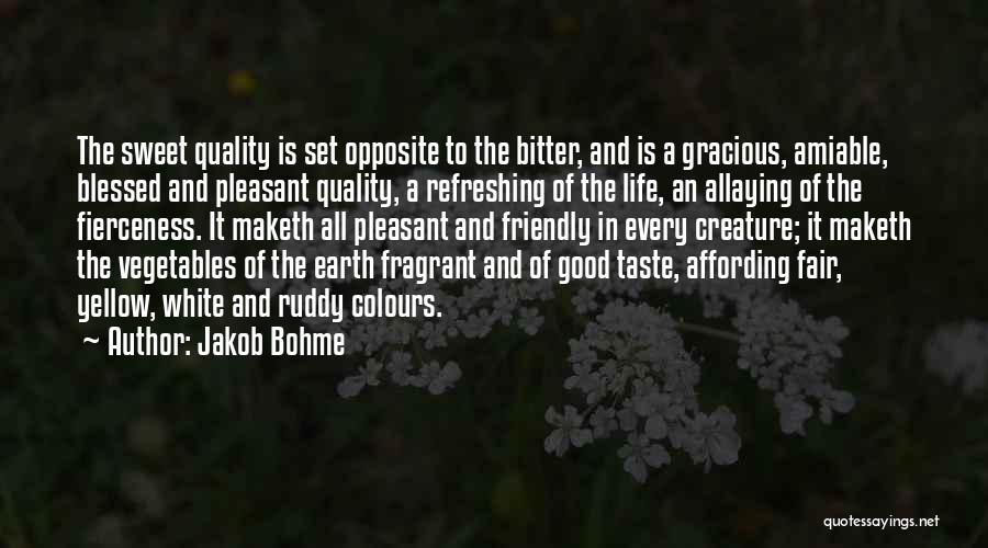 Jakob Bohme Quotes: The Sweet Quality Is Set Opposite To The Bitter, And Is A Gracious, Amiable, Blessed And Pleasant Quality, A Refreshing