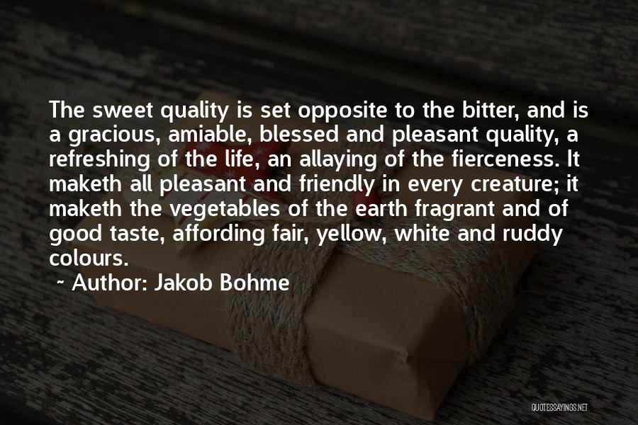 Jakob Bohme Quotes: The Sweet Quality Is Set Opposite To The Bitter, And Is A Gracious, Amiable, Blessed And Pleasant Quality, A Refreshing