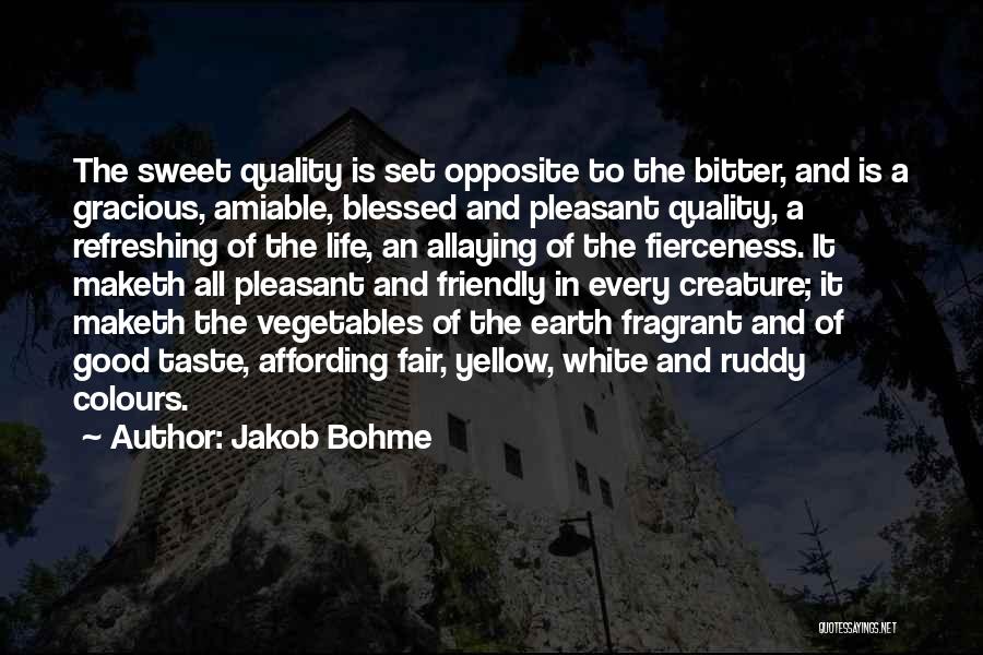 Jakob Bohme Quotes: The Sweet Quality Is Set Opposite To The Bitter, And Is A Gracious, Amiable, Blessed And Pleasant Quality, A Refreshing