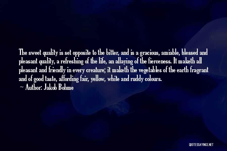 Jakob Bohme Quotes: The Sweet Quality Is Set Opposite To The Bitter, And Is A Gracious, Amiable, Blessed And Pleasant Quality, A Refreshing