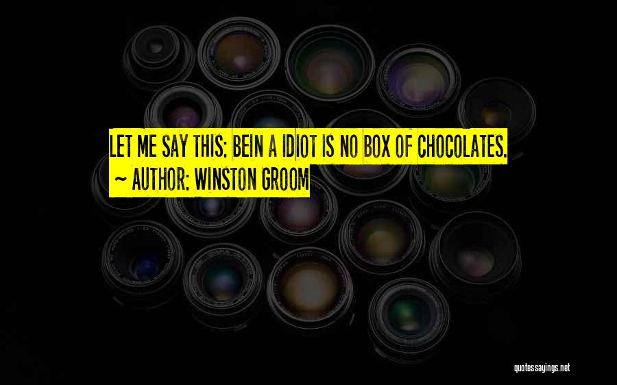 Winston Groom Quotes: Let Me Say This: Bein A Idiot Is No Box Of Chocolates.