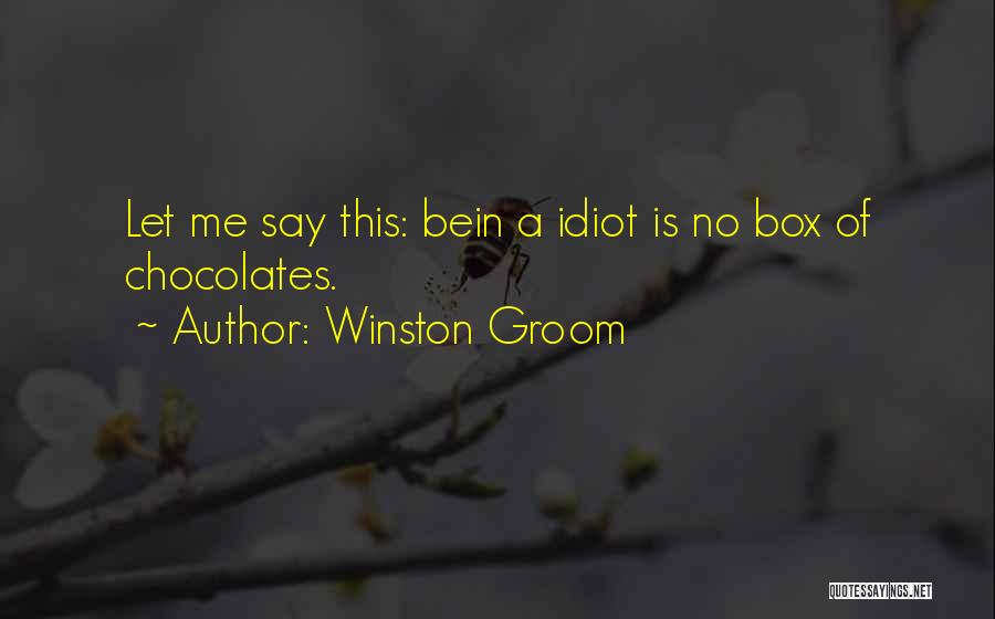 Winston Groom Quotes: Let Me Say This: Bein A Idiot Is No Box Of Chocolates.