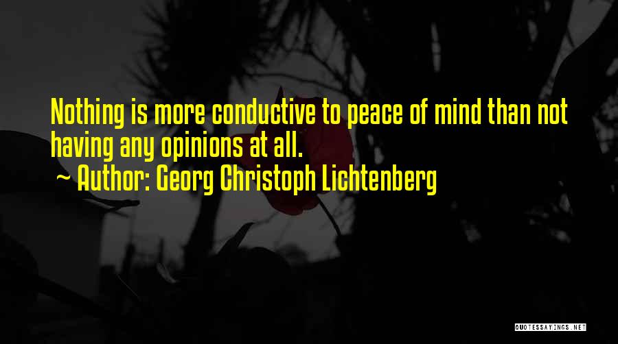 Georg Christoph Lichtenberg Quotes: Nothing Is More Conductive To Peace Of Mind Than Not Having Any Opinions At All.