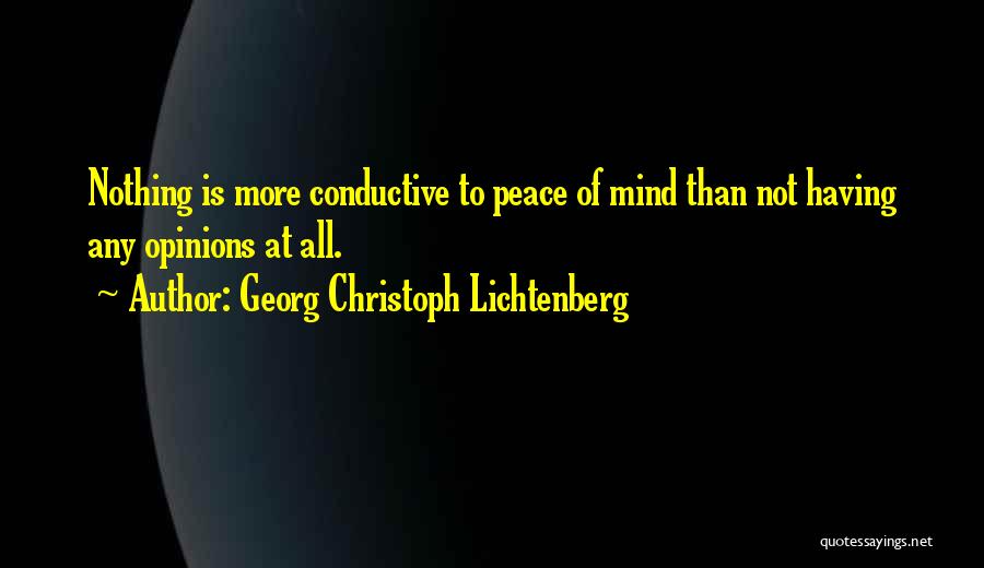 Georg Christoph Lichtenberg Quotes: Nothing Is More Conductive To Peace Of Mind Than Not Having Any Opinions At All.