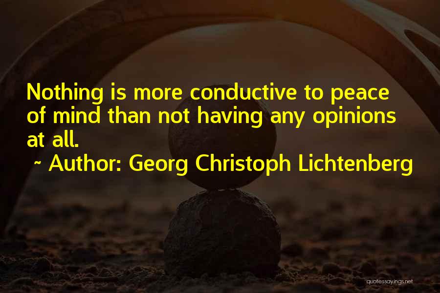 Georg Christoph Lichtenberg Quotes: Nothing Is More Conductive To Peace Of Mind Than Not Having Any Opinions At All.