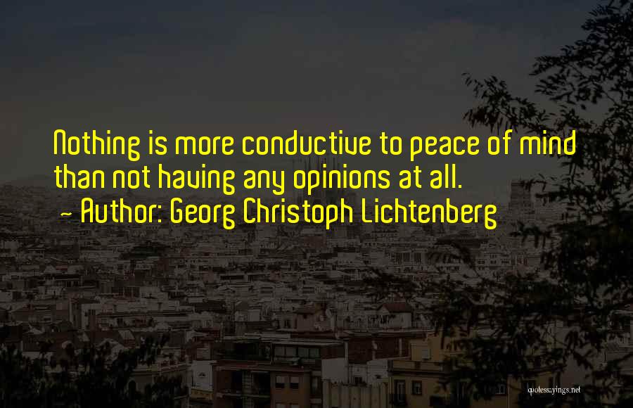 Georg Christoph Lichtenberg Quotes: Nothing Is More Conductive To Peace Of Mind Than Not Having Any Opinions At All.
