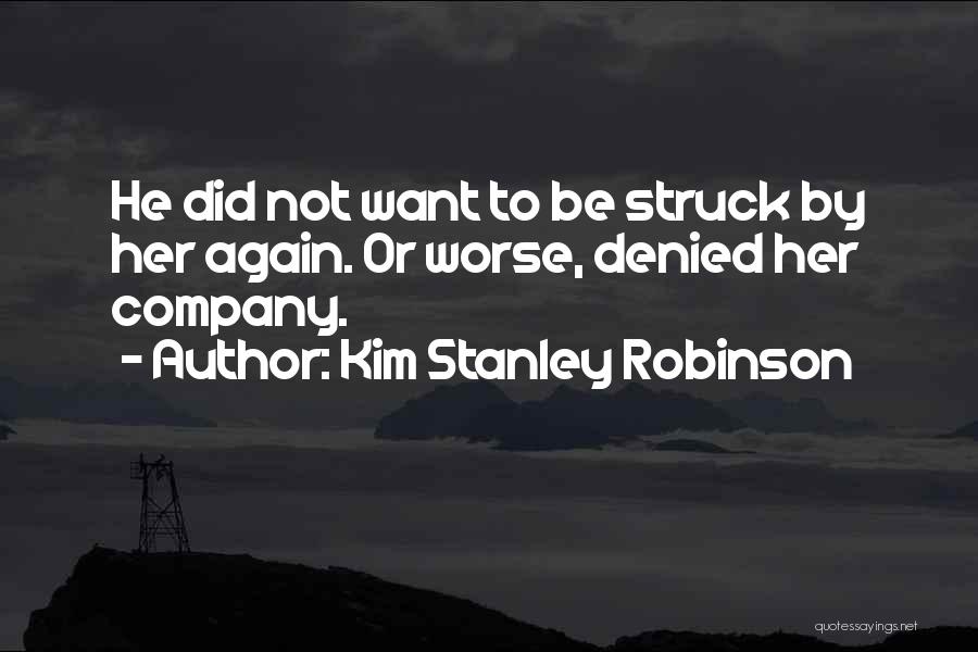 Kim Stanley Robinson Quotes: He Did Not Want To Be Struck By Her Again. Or Worse, Denied Her Company.
