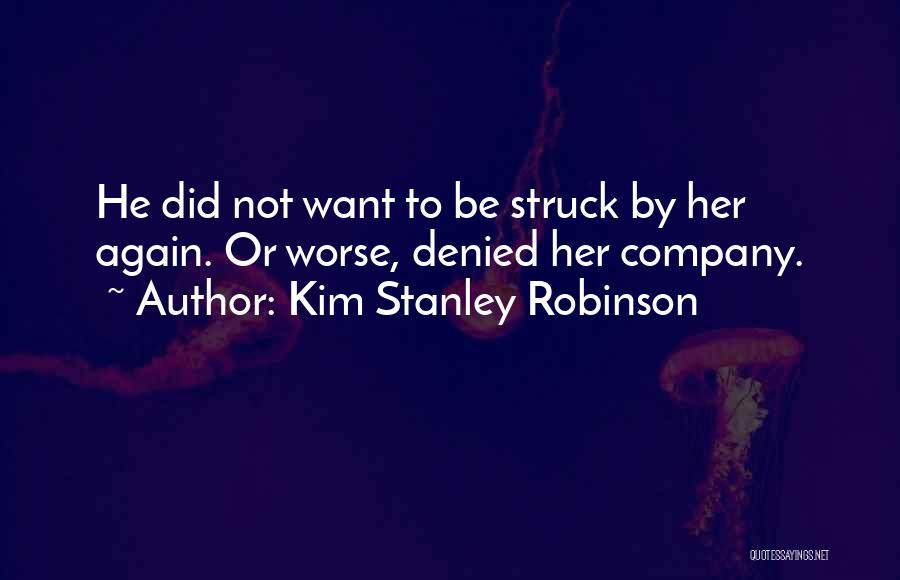 Kim Stanley Robinson Quotes: He Did Not Want To Be Struck By Her Again. Or Worse, Denied Her Company.