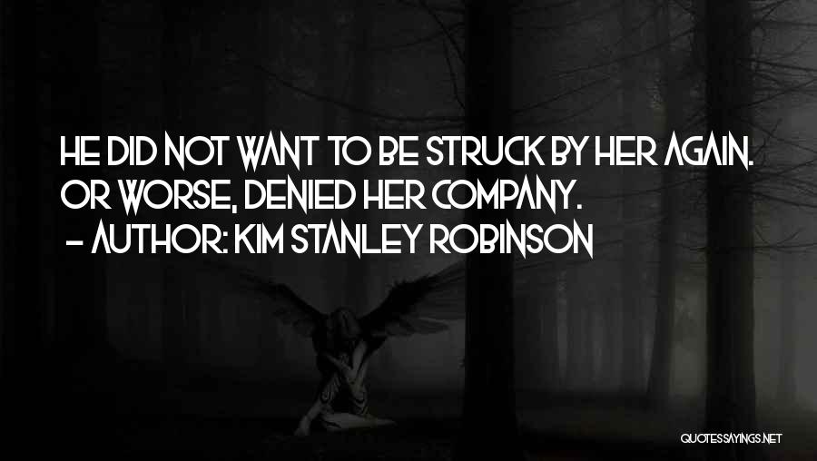 Kim Stanley Robinson Quotes: He Did Not Want To Be Struck By Her Again. Or Worse, Denied Her Company.