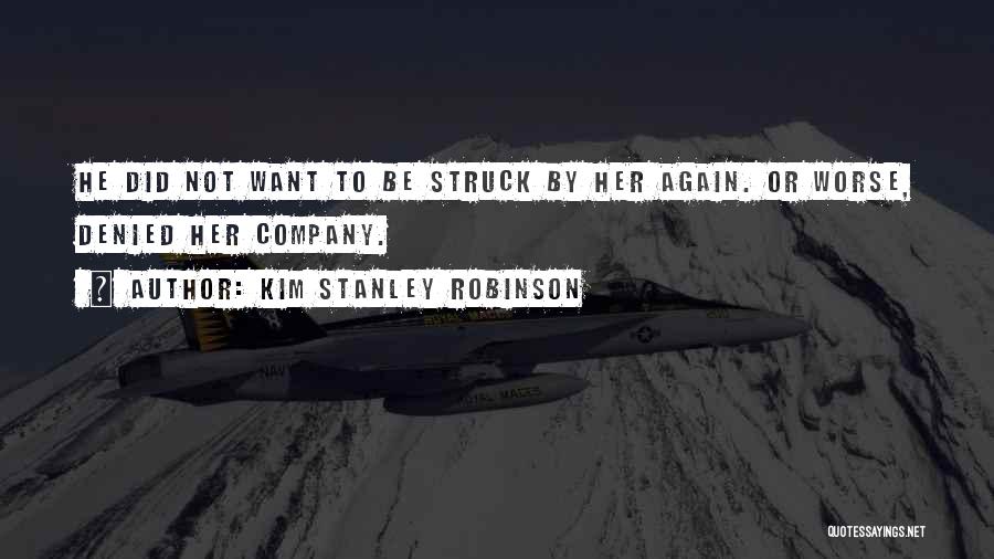 Kim Stanley Robinson Quotes: He Did Not Want To Be Struck By Her Again. Or Worse, Denied Her Company.