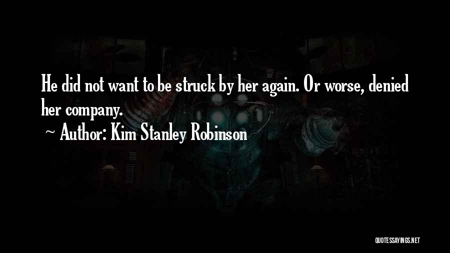 Kim Stanley Robinson Quotes: He Did Not Want To Be Struck By Her Again. Or Worse, Denied Her Company.