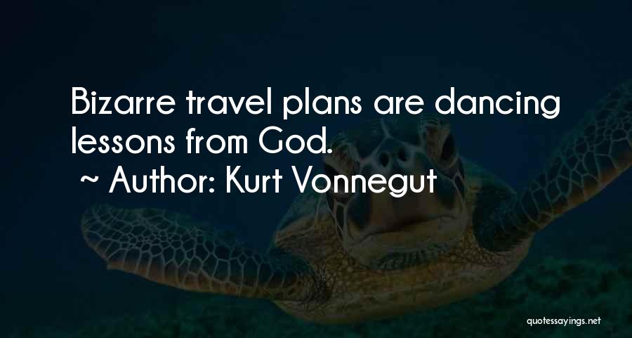 Kurt Vonnegut Quotes: Bizarre Travel Plans Are Dancing Lessons From God.