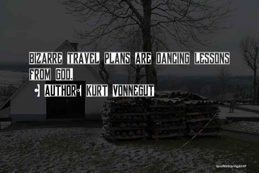 Kurt Vonnegut Quotes: Bizarre Travel Plans Are Dancing Lessons From God.